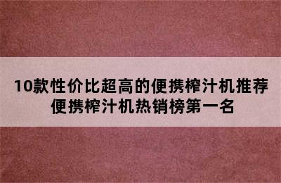 10款性价比超高的便携榨汁机推荐 便携榨汁机热销榜第一名